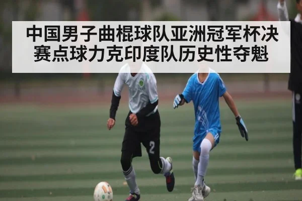 中国男子曲棍球队亚洲冠军杯决赛点球力克印度队历史性夺魁