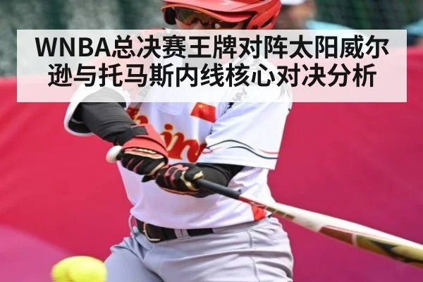 WNBA总决赛王牌对阵太阳威尔逊与托马斯内线核心对决分析